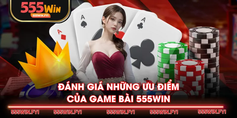Đánh giá những ưu điểm của Game Bài 555WIN