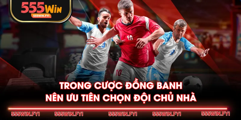 Trong cược đồng banh nên ưu tiên chọn đội chủ nhà